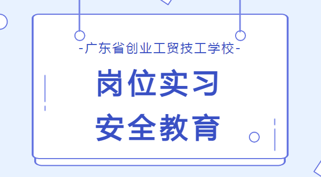 广东省创业工贸技工学校2022级岗位实习安全教育