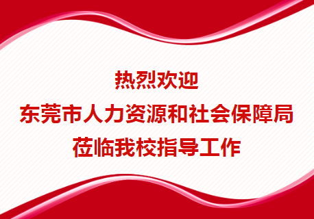 热烈欢迎东莞市人力资源和社会保障局莅临我校指导工作
